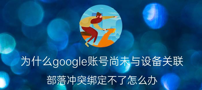 为什么google账号尚未与设备关联 部落冲突绑定不了怎么办？